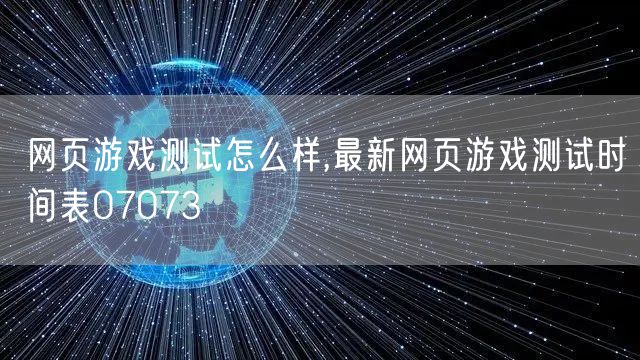 网页游戏测试怎么样,最新网页游戏测试时间表07073