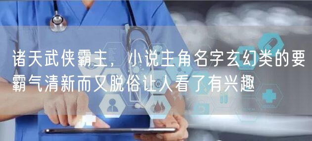 诸天武侠霸主，小说主角名字玄幻类的要霸气清新而又脱俗让人看了有兴趣