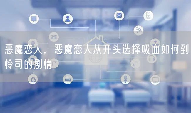 恶魔恋人，恶魔恋人从开头选择吸血如何到怜司的剧情