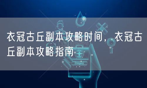 衣冠古丘副本攻略时间，衣冠古丘副本攻略指南