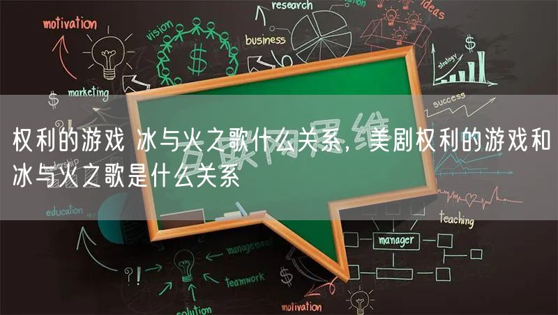 权利的游戏 冰与火之歌什么关系,美剧权利的游戏和冰与火之歌是什么关系