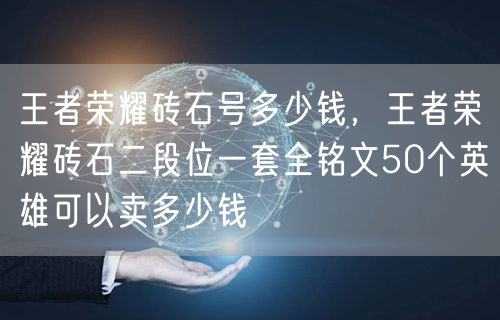 王者荣耀砖石号多少钱,王者荣耀砖石二段位一套全铭文50个英雄可以卖多少钱