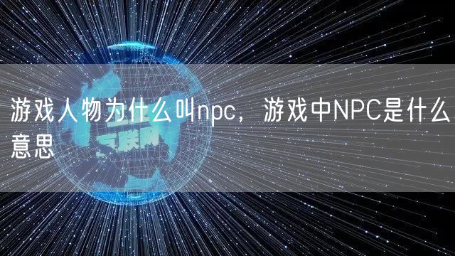 游戏人物为什么叫npc，游戏中NPC是什么意思
