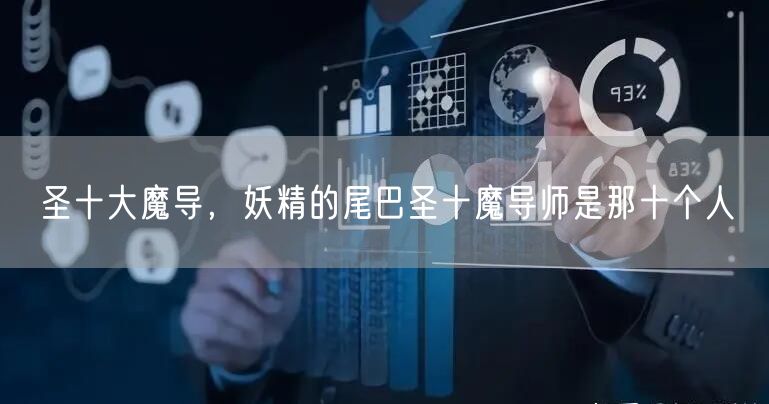 圣十大魔导，妖精的尾巴圣十魔导师是那十个人