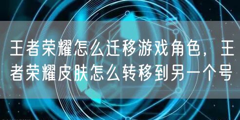 王者荣耀怎么迁移游戏角色,王者荣耀皮肤怎么转移到另一个号