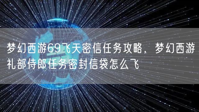 梦幻西游69飞天密信任务攻略，梦幻西游礼部侍郎任务密封信袋怎么飞