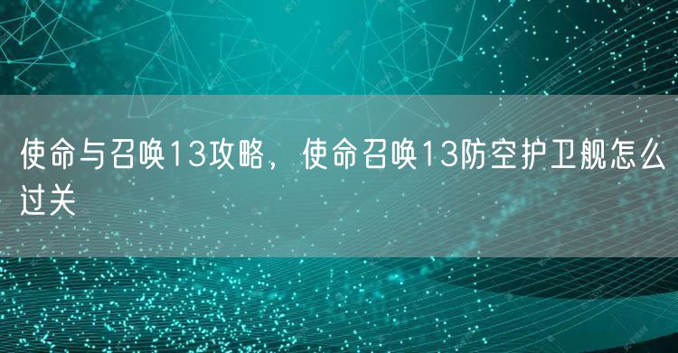 使命与召唤13攻略，使命召唤13防空护卫舰怎么过关