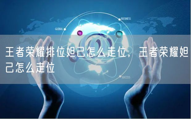 王者荣耀排位妲己怎么走位，王者荣耀妲己怎么走位