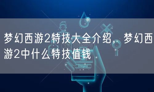 梦幻西游2特技大全介绍，梦幻西游2中什么特技值钱