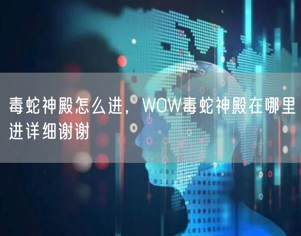 毒蛇神殿怎么进，WOW毒蛇神殿在哪里进详细谢谢