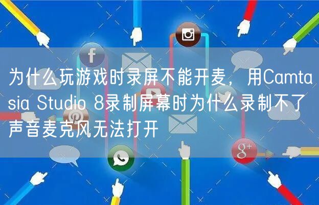 为什么玩游戏时录屏不能开麦，用Camtasia Studio 8录制屏幕时为什么录制不了声音麦克风无法打开