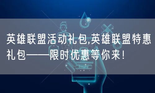 英雄联盟活动礼包,英雄联盟特惠礼包——限时优惠等你来!