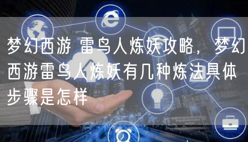 梦幻西游 雷鸟人炼妖攻略，梦幻西游雷鸟人炼妖有几种炼法具体步骤是怎样