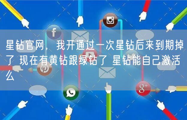 星钻官网,我开通过一次星钻后来到期掉了 现在有黄钻跟绿钻了 星钻能自己激活么