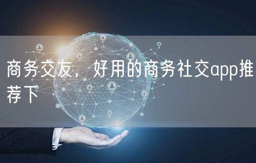 商务交友,好用的商务社交app推荐下