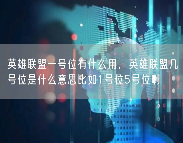 英雄联盟一号位有什么用，英雄联盟几号位是什么意思比如1号位5号位啊