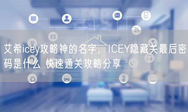 艾希icey攻略神的名字，ICEY隐藏关最后密码是什么 快速通关攻略分享