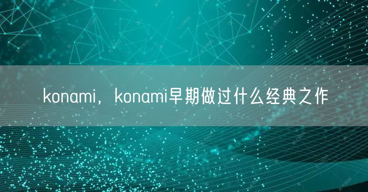 konami,konami早期做过什么经典之作