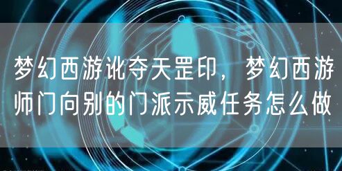 梦幻西游讹夺天罡印，梦幻西游师门向别的门派示威任务怎么做