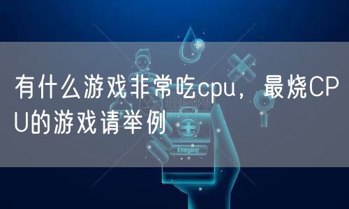 有什么游戏非常吃cpu,最烧CPU的游戏请举例