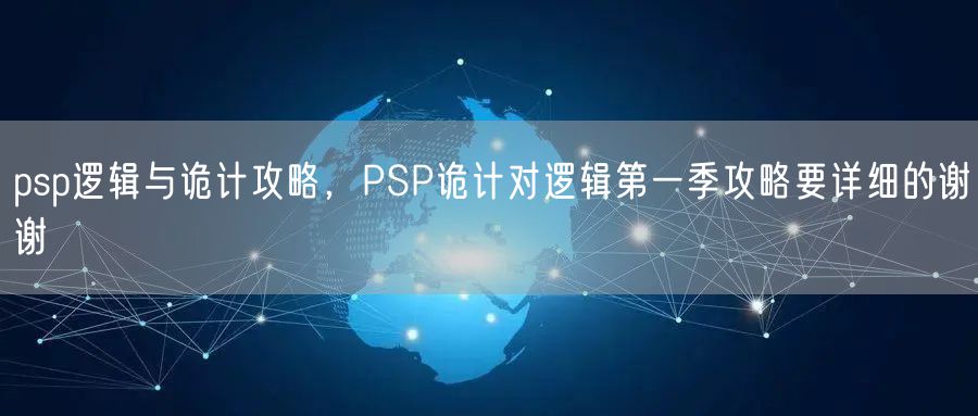 psp逻辑与诡计攻略,PSP诡计对逻辑第一季攻略要详细的谢谢
