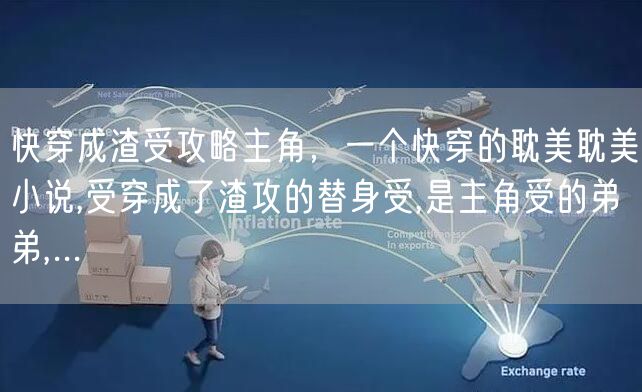 快穿成渣受攻略主角,一个快穿的耽美耽美小说,受穿成了渣攻的替身受,是主角受的弟弟,...