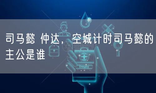 司马懿 仲达，空城计时司马懿的主公是谁