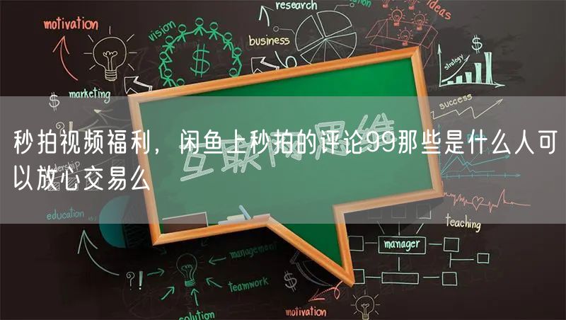 秒拍视频福利，闲鱼上秒拍的评论99那些是什么人可以放心交易么