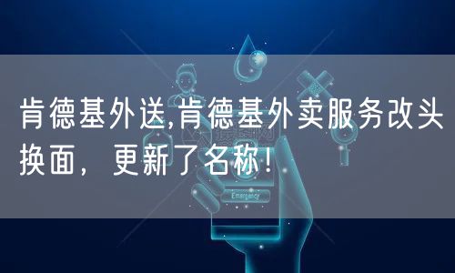 肯德基外送,肯德基外卖服务改头换面，更新了名称！