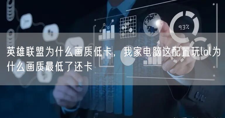 英雄联盟为什么画质低卡，我家电脑这配置玩lol为什么画质最低了还卡