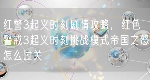 红警3起义时刻剧情攻略,红色警戒3起义时刻挑战模式帝国之怒怎么过关