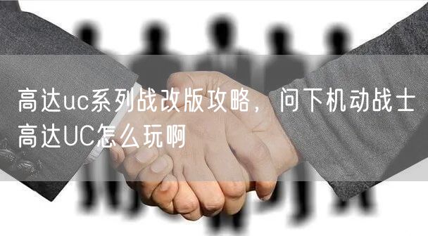高达uc系列战改版攻略,问下机动战士高达UC怎么玩啊