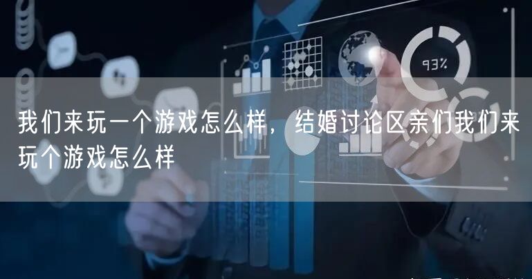 我们来玩一个游戏怎么样，结婚讨论区亲们我们来玩个游戏怎么样
