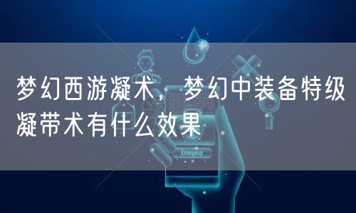梦幻西游凝术，梦幻中装备特级凝带术有什么效果