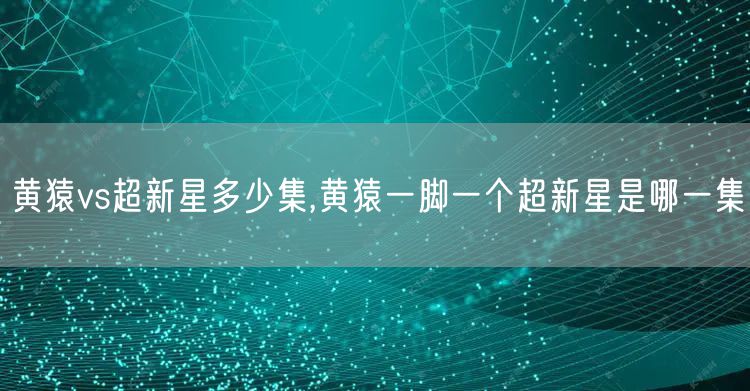 黄猿vs超新星多少集,黄猿一脚一个超新星是哪一集