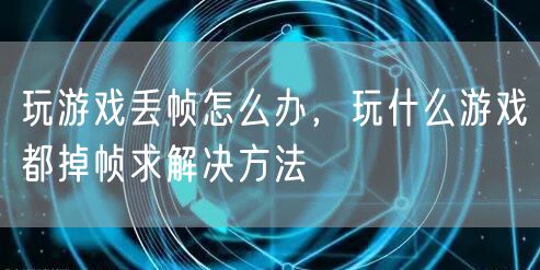 玩游戏丢帧怎么办，玩什么游戏都掉帧求解决方法