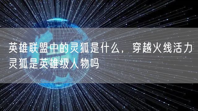 英雄联盟中的灵狐是什么，穿越火线活力灵狐是英雄级人物吗