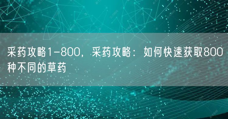 采药攻略1-800，采药攻略：如何快速获取800种不同的草药