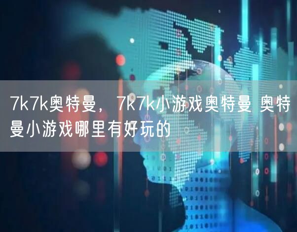 7k7k奥特曼,7k7k小游戏奥特曼 奥特曼小游戏哪里有好玩的
