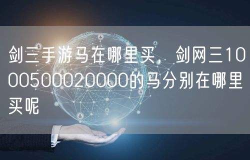 剑三手游马在哪里买，剑网三1000500020000的马分别在哪里买呢
