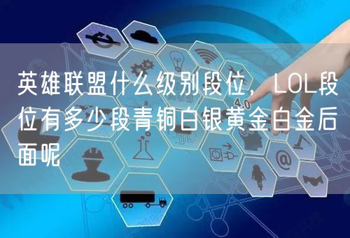英雄联盟什么级别段位，LOL段位有多少段青铜白银黄金白金后面呢