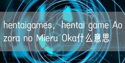 hentaigames,hentai game Aozora no Mieru Oka什么意思