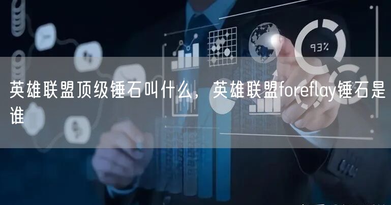 英雄联盟顶级锤石叫什么，英雄联盟foreflay锤石是谁