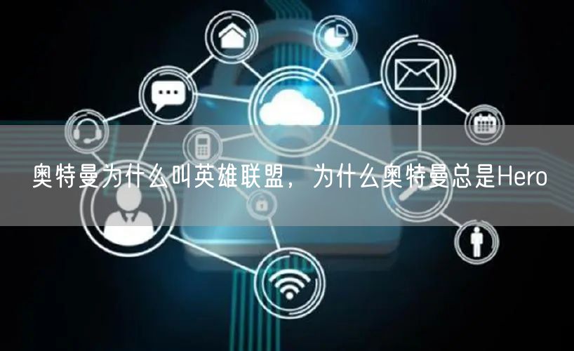 奥特曼为什么叫英雄联盟，为什么奥特曼总是Hero