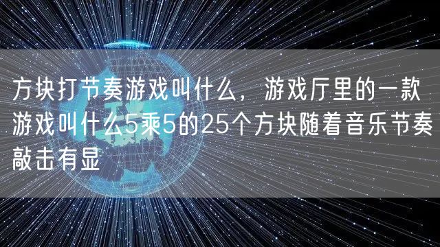 方块打节奏游戏叫什么,游戏厅里的一款游戏叫什么5乘5的25个方块随着音乐节奏敲击有显