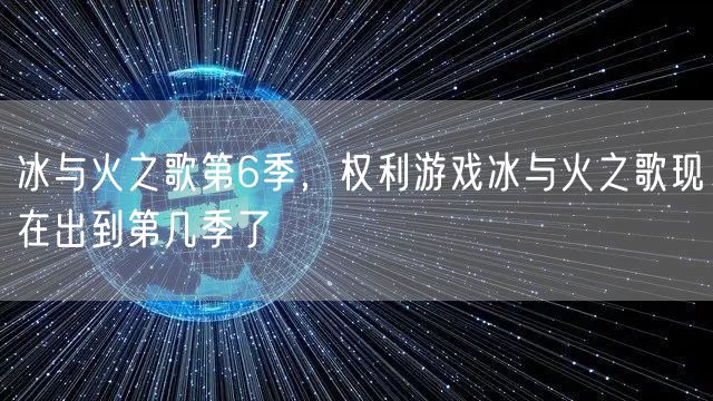 冰与火之歌第6季，权利游戏冰与火之歌现在出到第几季了