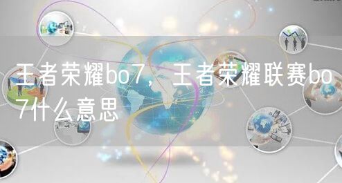 王者荣耀bo7，王者荣耀联赛bo7什么意思