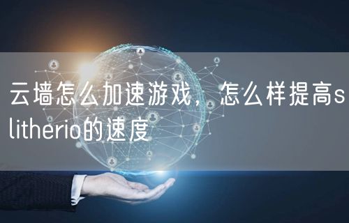 云墙怎么加速游戏，怎么样提高slitherio的速度