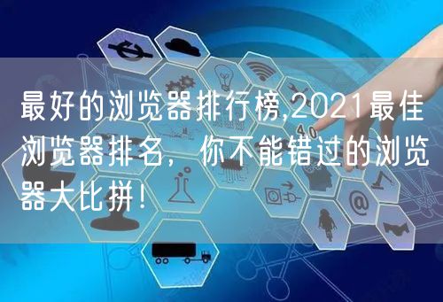 最好的浏览器排行榜,2021最佳浏览器排名，你不能错过的浏览器大比拼！