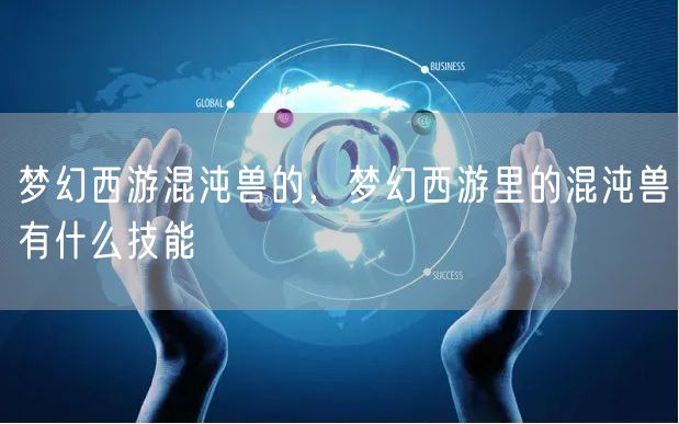 梦幻西游混沌兽的,梦幻西游里的混沌兽有什么技能